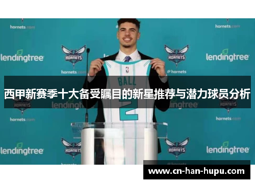 西甲新赛季十大备受瞩目的新星推荐与潜力球员分析