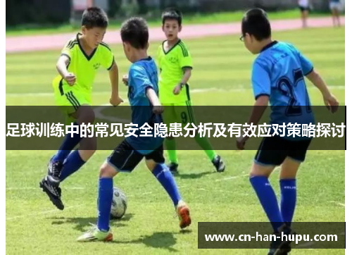 足球训练中的常见安全隐患分析及有效应对策略探讨