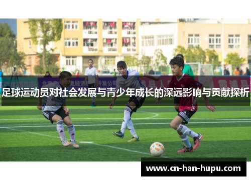 足球运动员对社会发展与青少年成长的深远影响与贡献探析