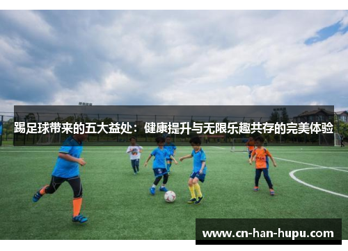 踢足球带来的五大益处：健康提升与无限乐趣共存的完美体验