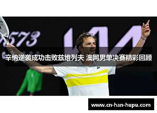 辛纳逆袭成功击败兹维列夫 澳网男单决赛精彩回顾