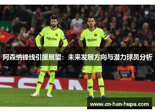 阿森纳锋线引援展望：未来发展方向与潜力球员分析