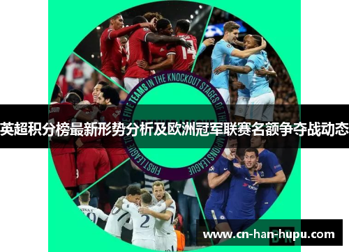 英超积分榜最新形势分析及欧洲冠军联赛名额争夺战动态 英超积分榜最新形势分析及欧洲冠军联赛名额争夺战动态