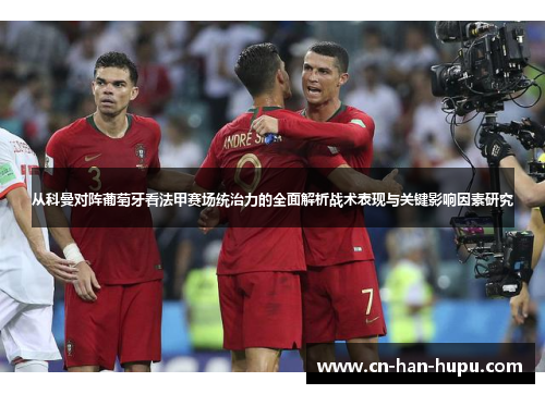 从科曼对阵葡萄牙看法甲赛场统治力的全面解析战术表现与关键影响因素研究