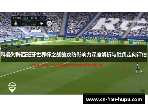 科曼对阵西班牙世界杯之战的攻防影响力深度解析与胜负走向评估 科曼对阵西班牙世界杯之战的攻防影响力深度解析与胜负走向评估