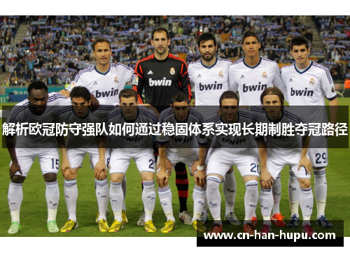 解析欧冠防守强队如何通过稳固体系实现长期制胜夺冠路径