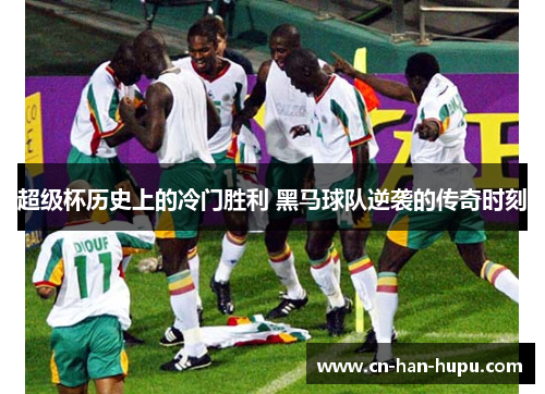 超级杯历史上的冷门胜利 黑马球队逆袭的传奇时刻