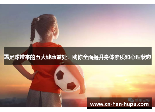 踢足球带来的五大健康益处，助你全面提升身体素质和心理状态