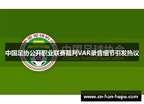 中国足协公开职业联赛裁判VAR录音细节引发热议