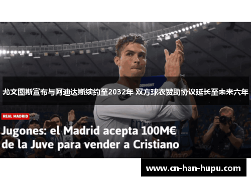 尤文图斯宣布与阿迪达斯续约至2032年 双方球衣赞助协议延长至未来六年