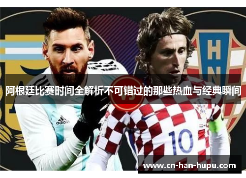 阿根廷比赛时间全解析不可错过的那些热血与经典瞬间 阿根廷比赛时间全解析不可错过的那些热血与经典瞬间