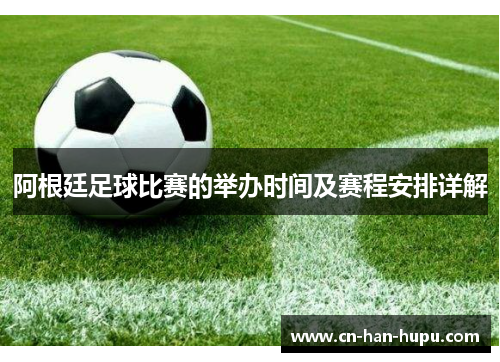 阿根廷足球比赛的举办时间及赛程安排详解