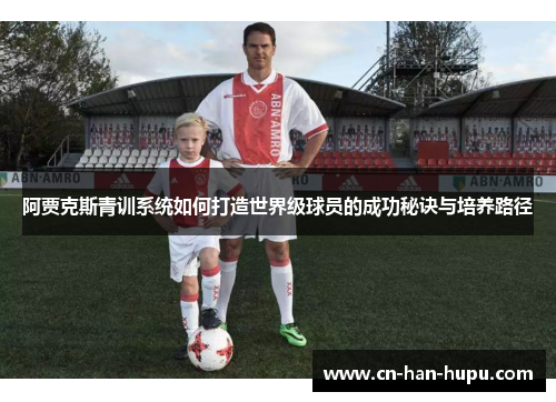 阿贾克斯青训系统如何打造世界级球员的成功秘诀与培养路径