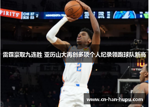 雷霆豪取九连胜 亚历山大再创多项个人纪录领跑球队新高