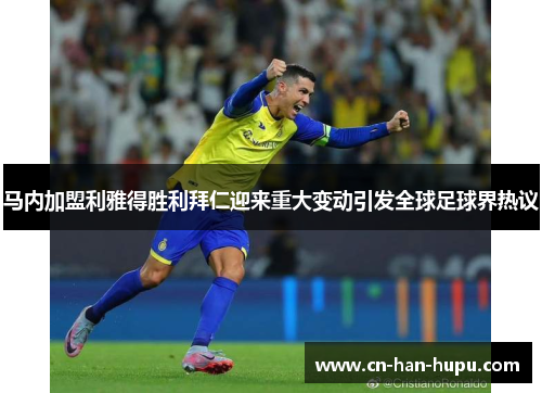 马内加盟利雅得胜利拜仁迎来重大变动引发全球足球界热议