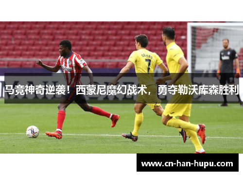 马竞神奇逆袭！西蒙尼魔幻战术，勇夺勒沃库森胜利