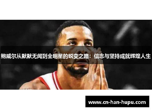 鲍威尔从默默无闻到全明星的蜕变之路：信念与坚持成就辉煌人生