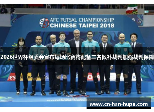 2026世界杯组委会宣布每场比赛将配备三名候补裁判加强裁判保障 2026世界杯组委会宣布每场比赛将配备三名候补裁判加强裁判保障