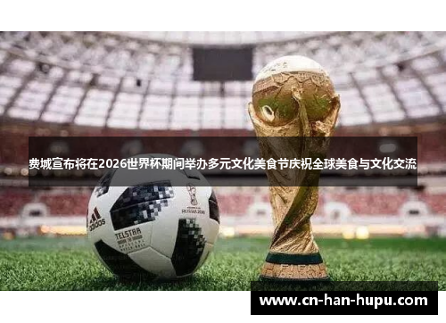 费城宣布将在2026世界杯期间举办多元文化美食节庆祝全球美食与文化交流 费城宣布将在2026世界杯期间举办多元文化美食节庆祝全球美食与文化交流