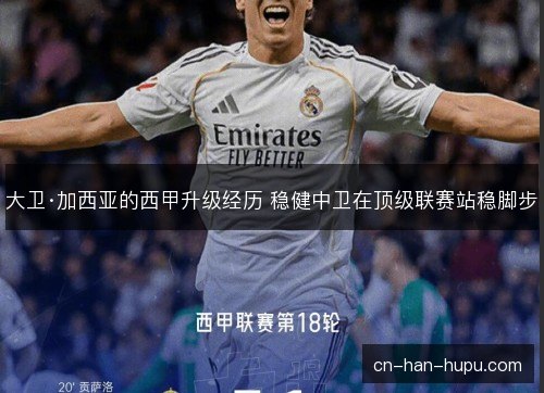 大卫·加西亚的西甲升级经历 稳健中卫在顶级联赛站稳脚步